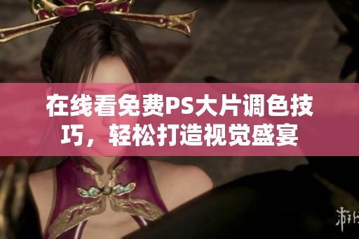 在线看免费PS大片调色技巧，轻松打造视觉盛宴