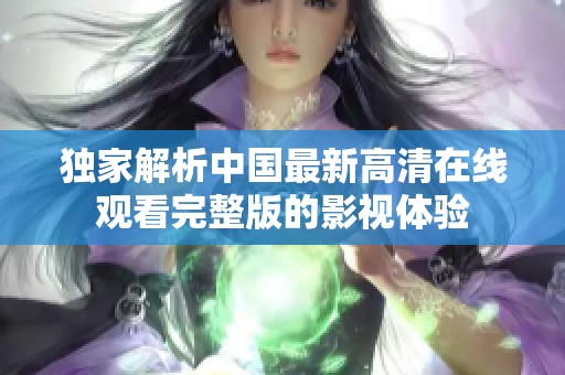 独家解析中国最新高清在线观看完整版的影视体验