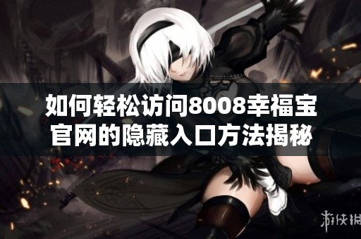 如何轻松访问8008幸福宝官网的隐藏入口方法揭秘