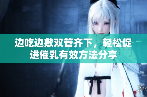 边吃边敷双管齐下，轻松促进催乳有效方法分享