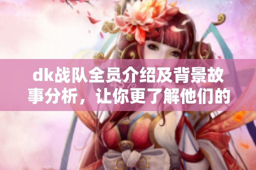 dk战队全员介绍及背景故事分析，让你更了解他们的辉煌历程