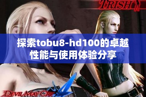 探索tobu8-hd100的卓越性能与使用体验分享