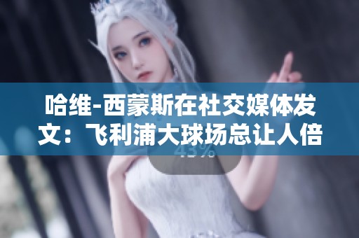哈维-西蒙斯在社交媒体发文：飞利浦大球场总让人倍感特别