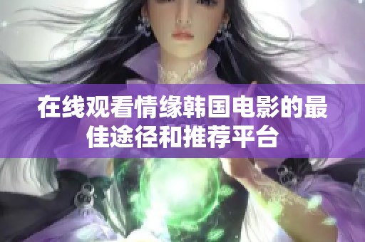 在线观看情缘韩国电影的最佳途径和推荐平台