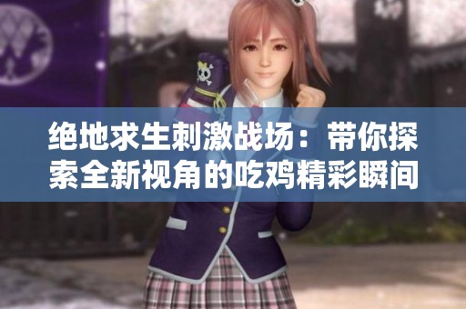 绝地求生刺激战场：带你探索全新视角的吃鸡精彩瞬间