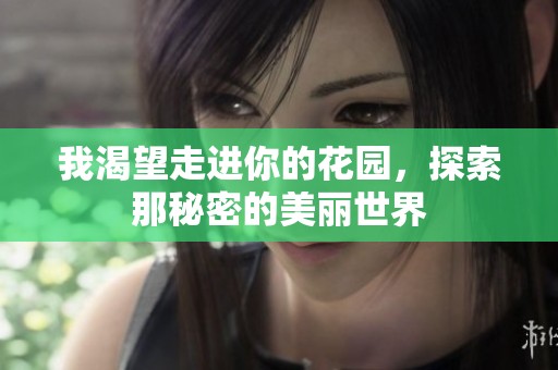 我渴望走进你的花园，探索那秘密的美丽世界