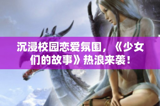 沉浸校园恋爱氛围，《少女们的故事》热浪来袭！