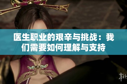 医生职业的艰辛与挑战：我们需要如何理解与支持