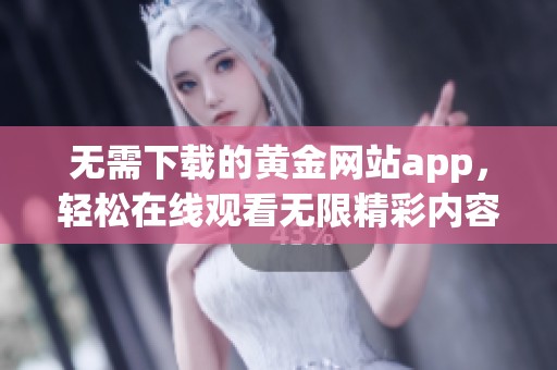 无需下载的黄金网站app，轻松在线观看无限精彩内容