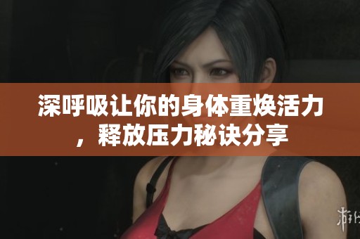 深呼吸让你的身体重焕活力，释放压力秘诀分享