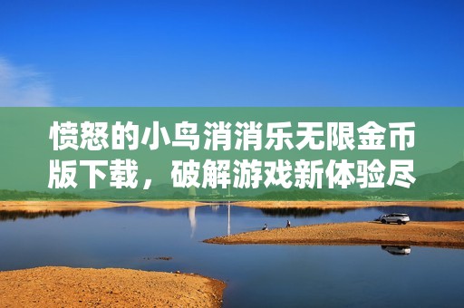 愤怒的小鸟消消乐无限金币版下载，破解游戏新体验尽在掌握