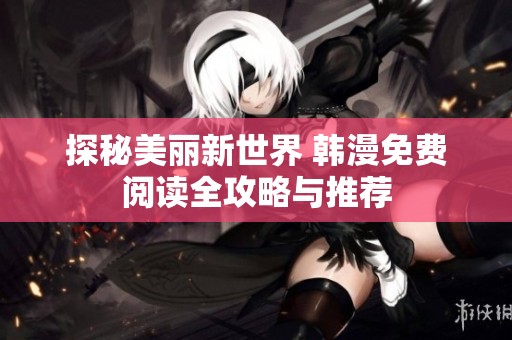 探秘美丽新世界 韩漫免费阅读全攻略与推荐