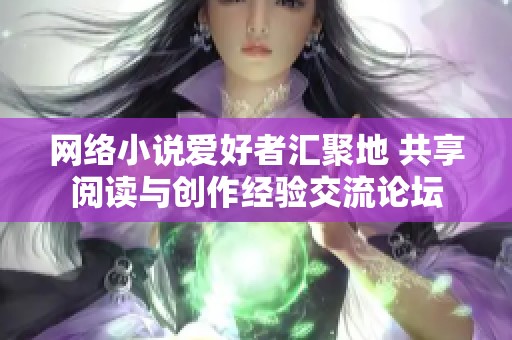 网络小说爱好者汇聚地 共享阅读与创作经验交流论坛