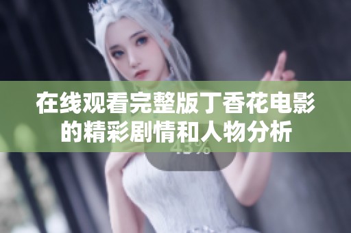 在线观看完整版丁香花电影的精彩剧情和人物分析