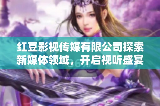 红豆影视传媒有限公司探索新媒体领域，开启视听盛宴新篇章