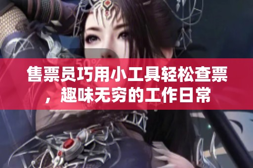 售票员巧用小工具轻松查票，趣味无穷的工作日常