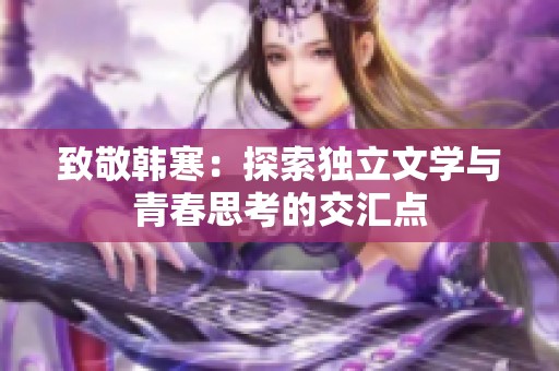 致敬韩寒：探索独立文学与青春思考的交汇点