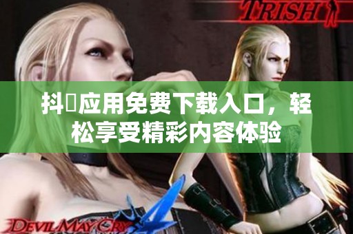 抖抈应用免费下载入口，轻松享受精彩内容体验